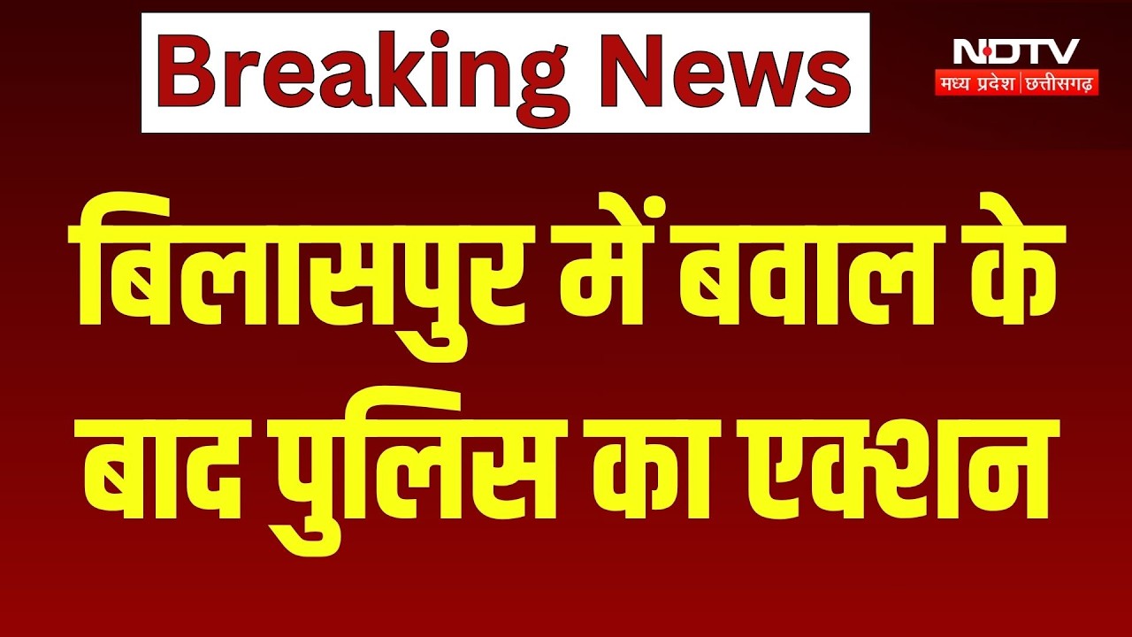बिलासपुर में बवाल के बाद पुलिस का एक्शन !