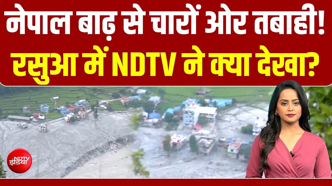 नेपाल में बाढ़ से तबाह हुआ रसुआ... तस्वीरें डराएंगी... NDTV की ग्राउंड रिपोर्ट