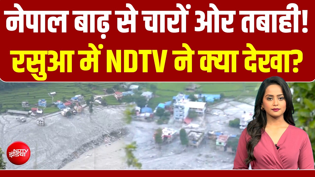 नेपाल में बाढ़ से तबाह हुआ रसुआ... तस्वीरें डराएंगी... NDTV की ग्राउंड रिपोर्ट