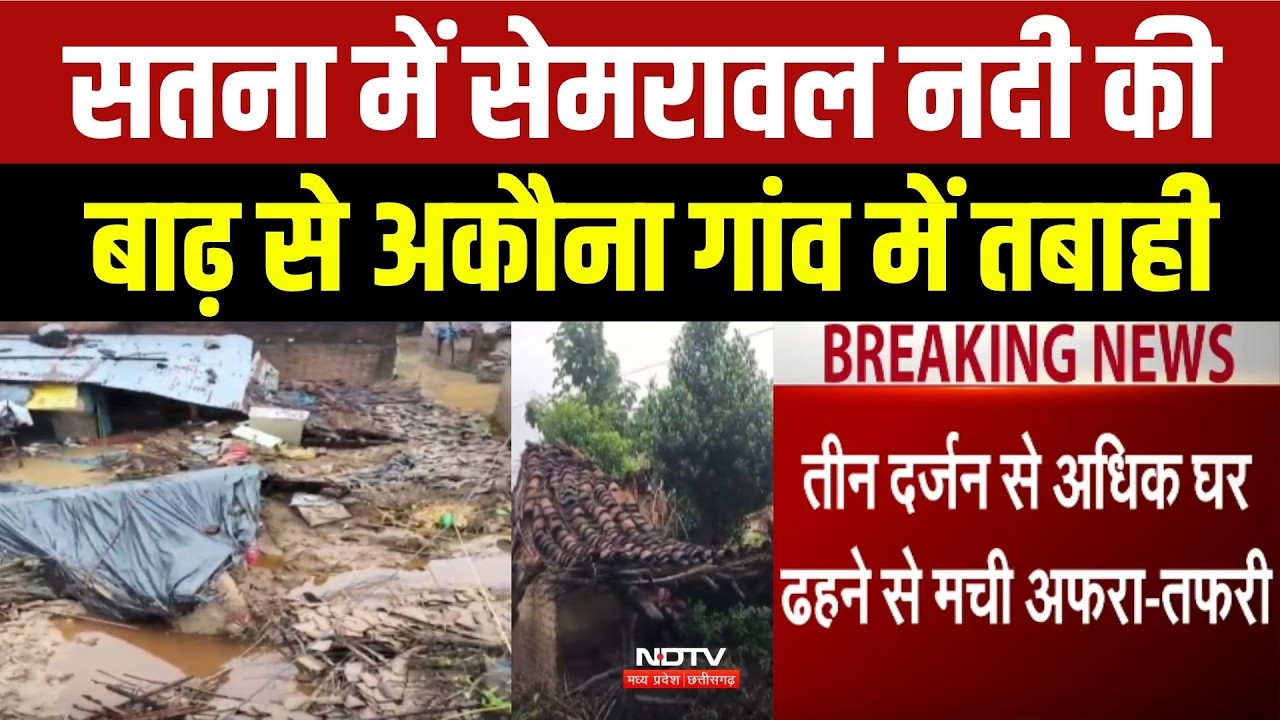सतना में सेमरावल नदी की बाढ़ से अकौना गांव में तबाही