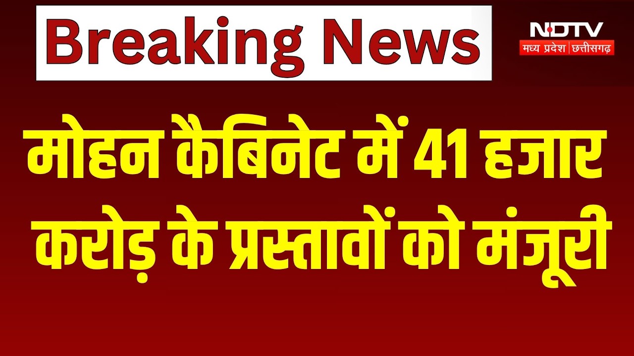 मोहन कैबिनेट में 41 हजार करोड़ के प्रस्तावों को मंजूरी