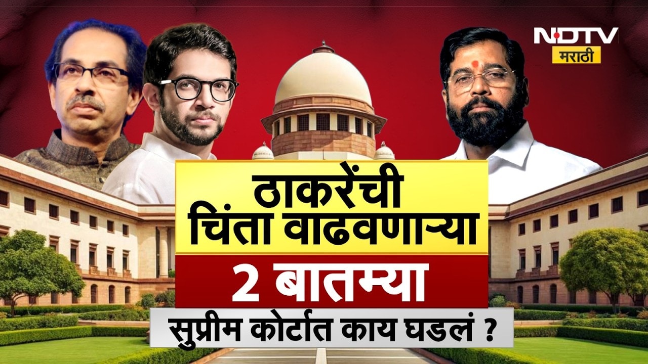 Thackeray Vs Shinde | ठाकरेंची चिंता वाढवणाऱ्या 2 बातम्या, सुप्रीम कोर्टात काय घडलं? | NDTV Marathi