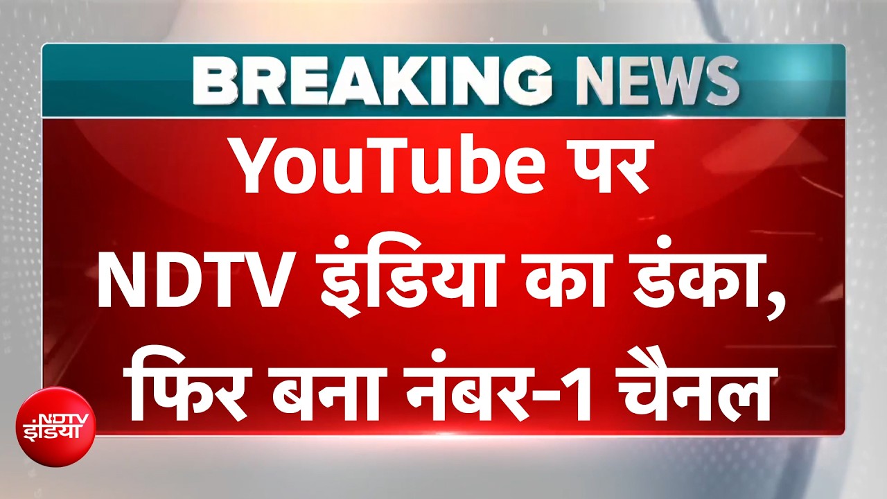 YouTube पर NDTV India फिर बना नंबर-1 चैनल, 90 करोड़ से ज्यादा लोगों ने देखा