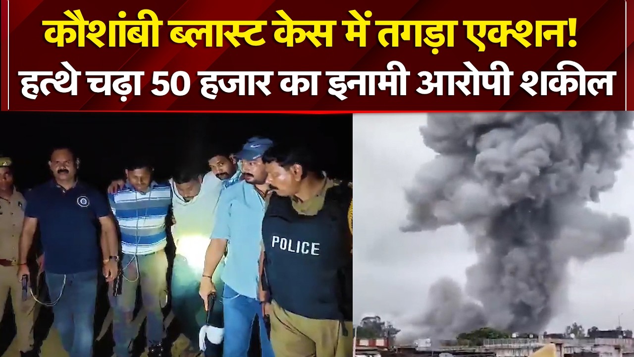 कौशाम्बी विस्फोट केस में बड़ा एक्शन, छठा आरोपी शकील गिरफ्तार!