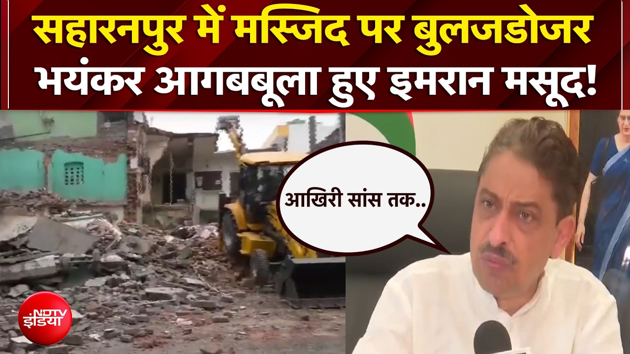 सहारनपुर में मस्जिद पर बुलजडोजर.. भयंकर आगबबूला हुए इमरान मसूद!