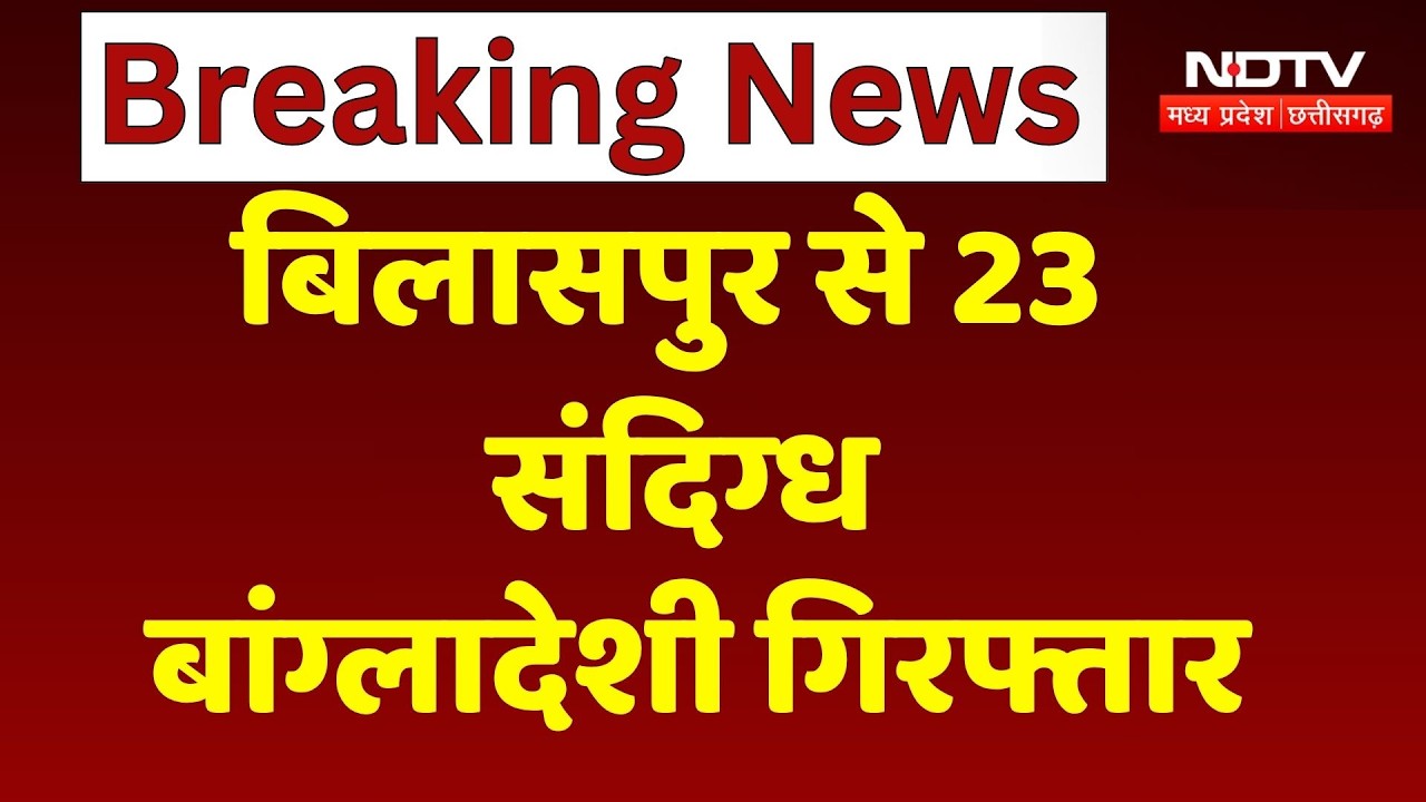 Bilaspur Bangladeshi Suspects: बिलासपुर से 23 संदिग्ध बांग्लादेशी गिरफ्तार। Breaking News । NDTV