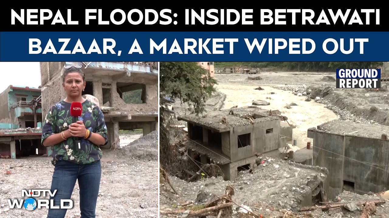 Video: Nepal Flash Floods: NDTV Ground Report From Betrawati Bazaar, 500+ Shops Wiped Out