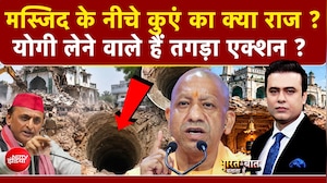 मस्जिद के नीचे कुएं का क्या राज? योगी लेने वाले हैं तगड़ा एक्शन ?
