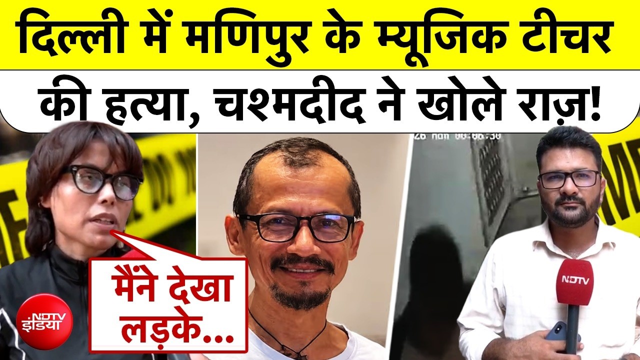मणिपुर के टीचर की दिल्ली में हत्या पर चश्मदीद का खुलासा
