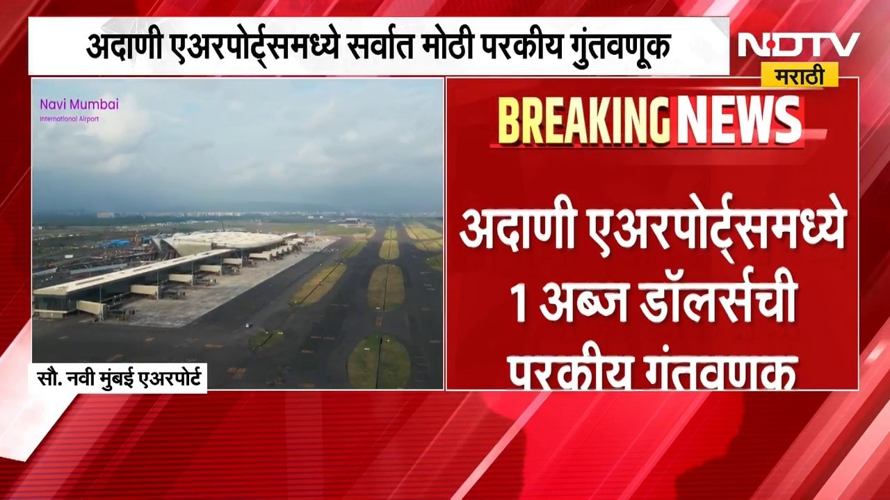 Navi Mumbai Adani Airport | नवी मुंबई अदाणी एअरपोर्ट्समध्ये 1 अब्ज डॉलर्सची मोठी परकीय गुंतवणूक