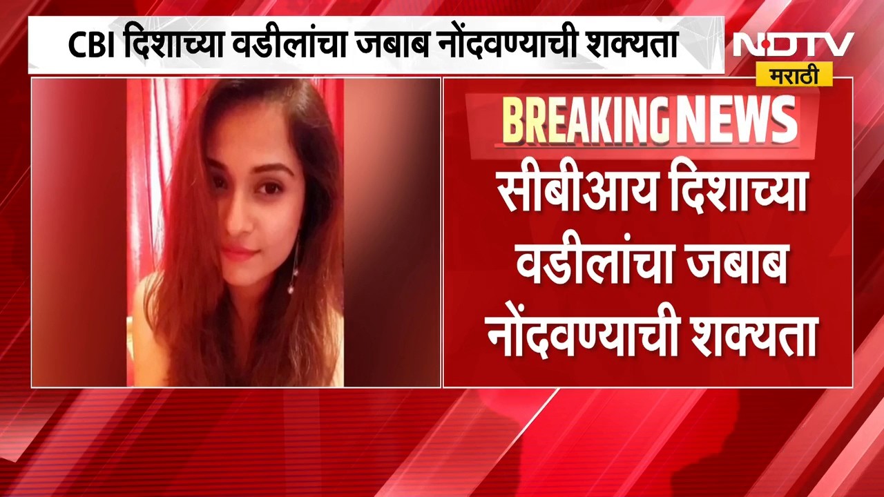 Disha Salian मृत्यू प्रकरणी CBI तपासणीला वेग, दिशाच्या वडिलांचा जबाब नोंदण्याची शक्यता