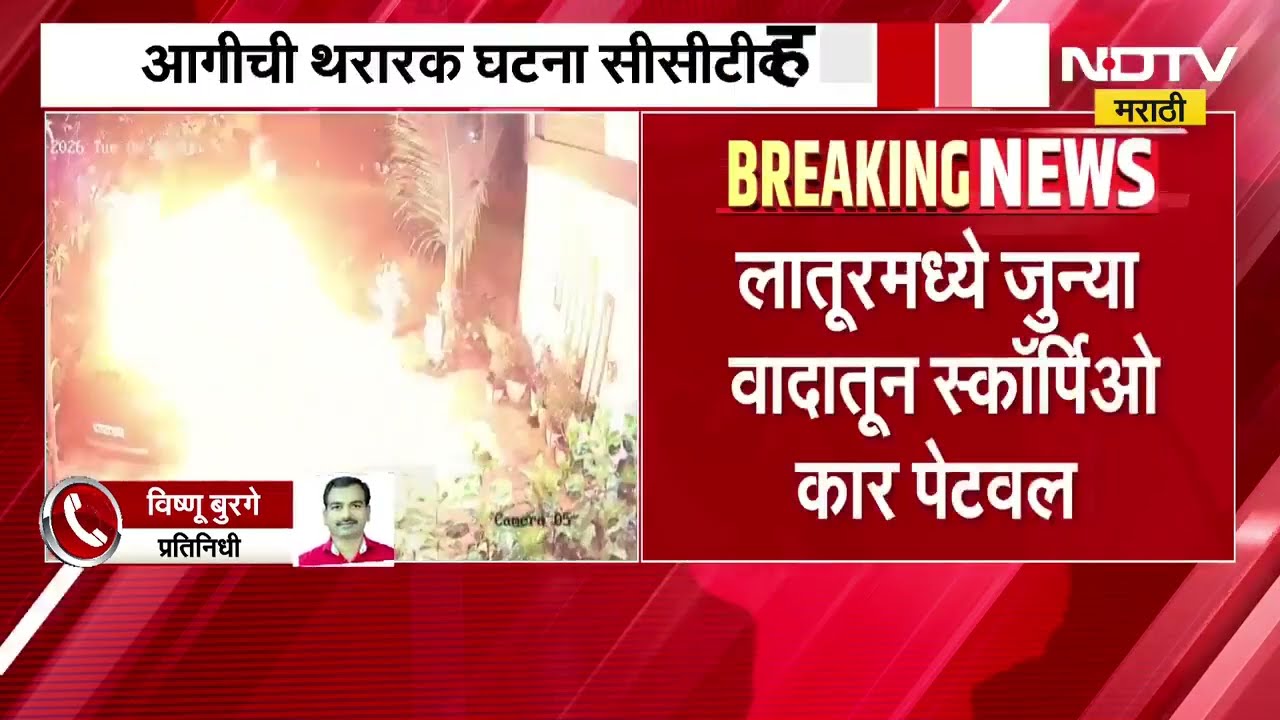 Latur| जुन्या वादातून कार पेटवली, आगीची थरारक घटना CCTV मध्ये कैद; अज्ञात आरोपींचा शोध सुरू