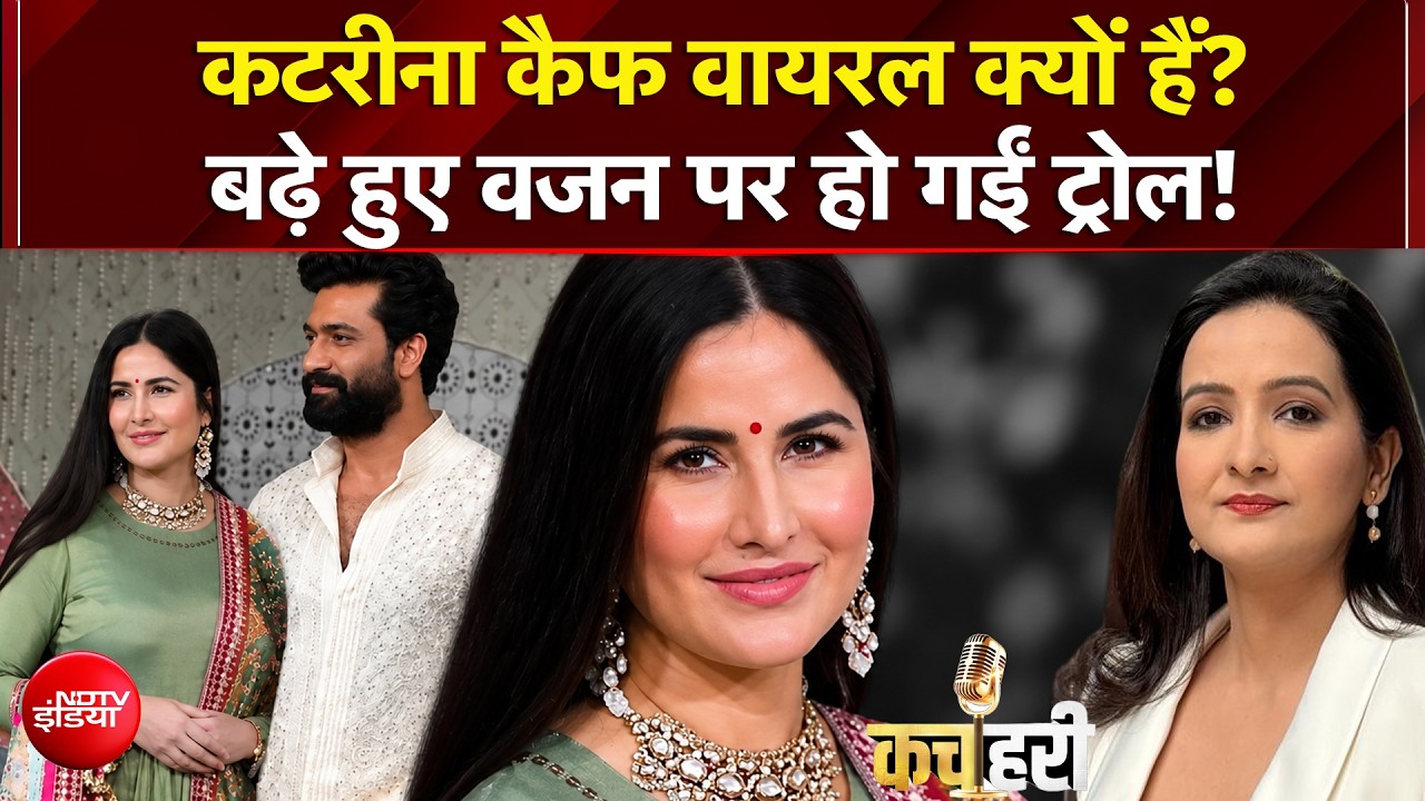 कटरीना कैफ वायरल क्यों हैं? बढ़े हुए वजन पर हो गईं ट्रोल! | Kachehri