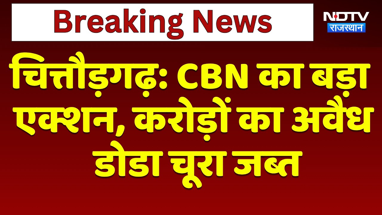 Chittorgarh: CBN का बड़ा एक्शन, करोड़ों का अवैध डोडा चूरा जब्त | Breaking News | Top News