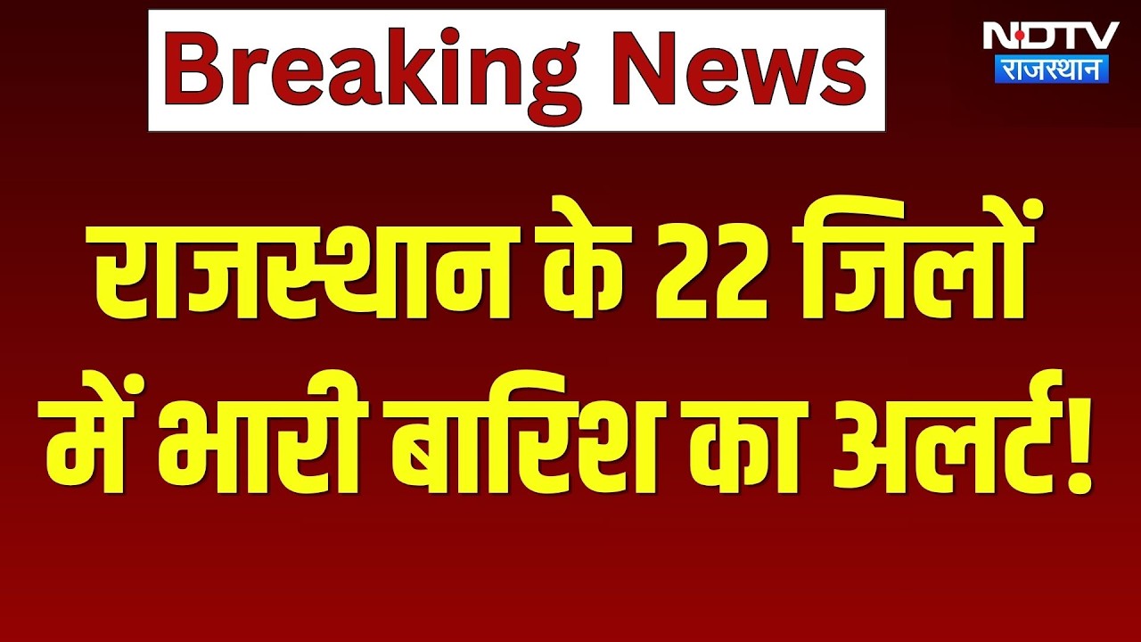 राजस्थान के 22 जिलों में भारी बारिश का अलर्ट!