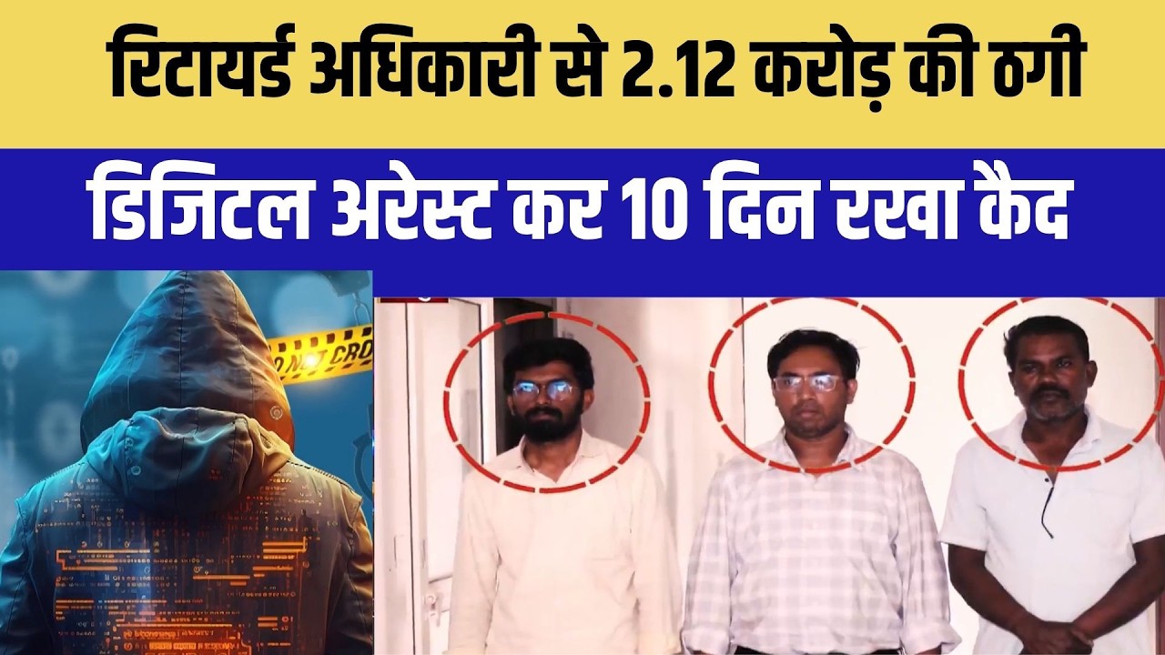 रिटायर्ड अधिकारी से 2.12 करोड़ की ठगी, डिजिटल अरेस्ट कर 10 दिन रखा कैद