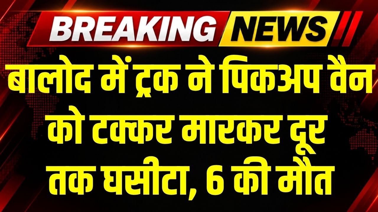 Breaking News: बालोद में ट्रक ने पिकअप वैन को टक्कर मारकर दूर तक घसीटा, 6 की मौत, कैसे हुआ हादसा?
