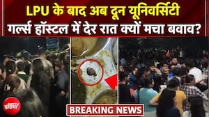 LPU के बाद अब देर रात दून यूनिवर्सिटी गर्ल्स हॉस्टल में क्यों मचा बवाव?