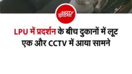 LPU में प्रदर्शन के बीच दुकानों में लूट... एक और CCTV में आया सामने