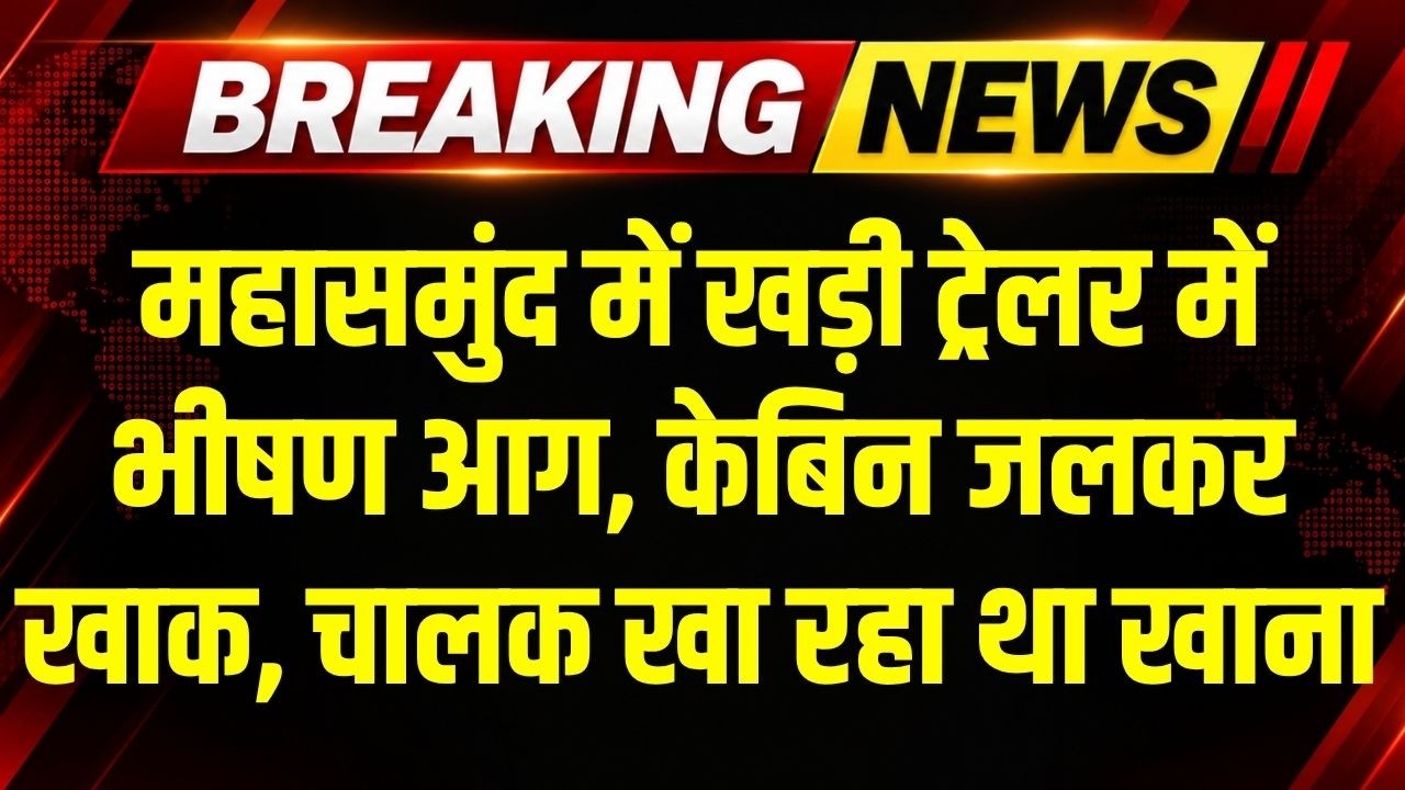 Mahasamund Fire in Trailer: NH53 पर खड़ी ट्रेलर में लगी भीषण आग, खाना खाने गया था ड्राइवर । Breaking