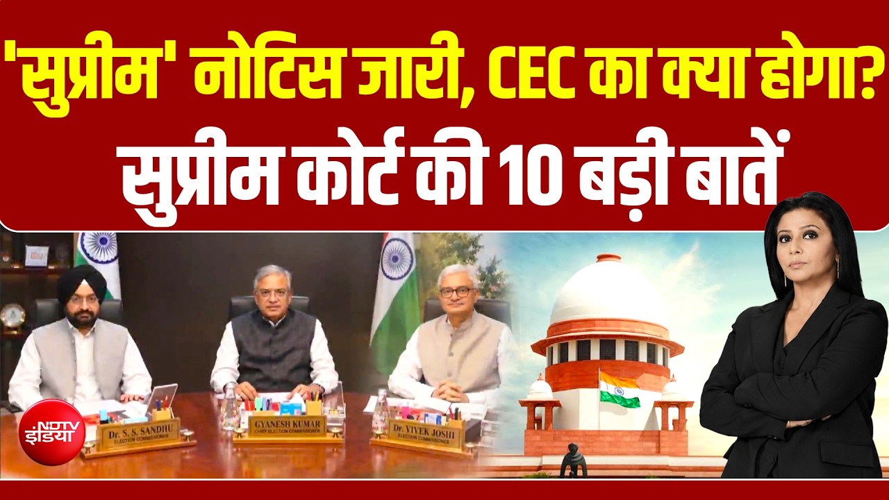 'सुप्रीम' नोटिस जारी, CEC का क्या होगा...? सुप्रीम कोर्ट की 10 बड़ी बातें