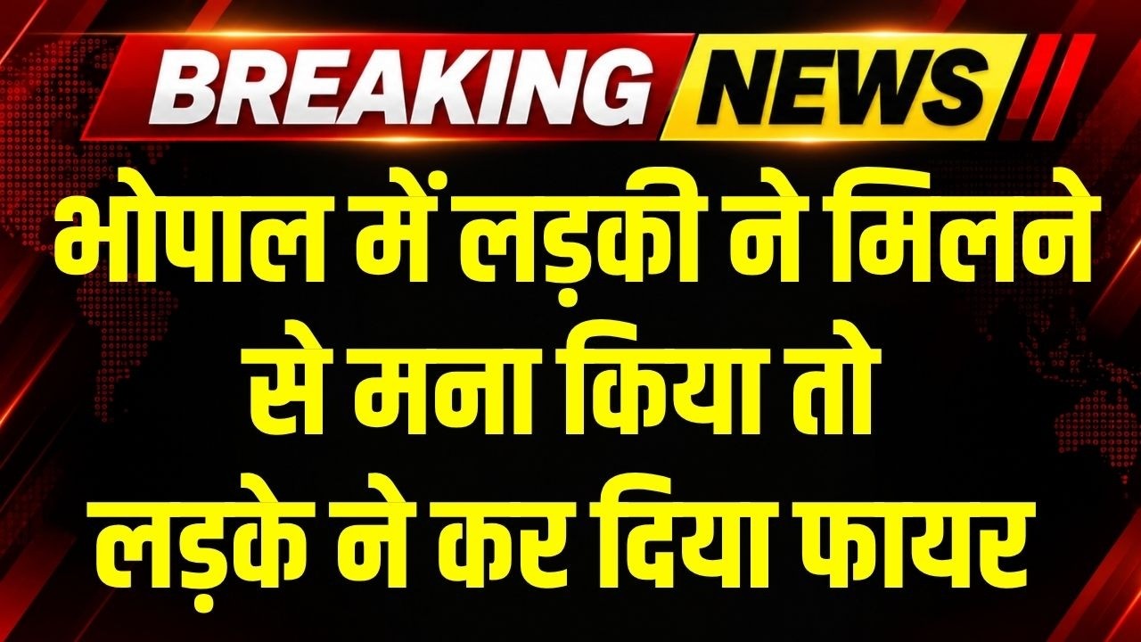 Bhopal: लड़की ने मिलने से मना किया तो लड़के ने कर दिया फायर । Top News
