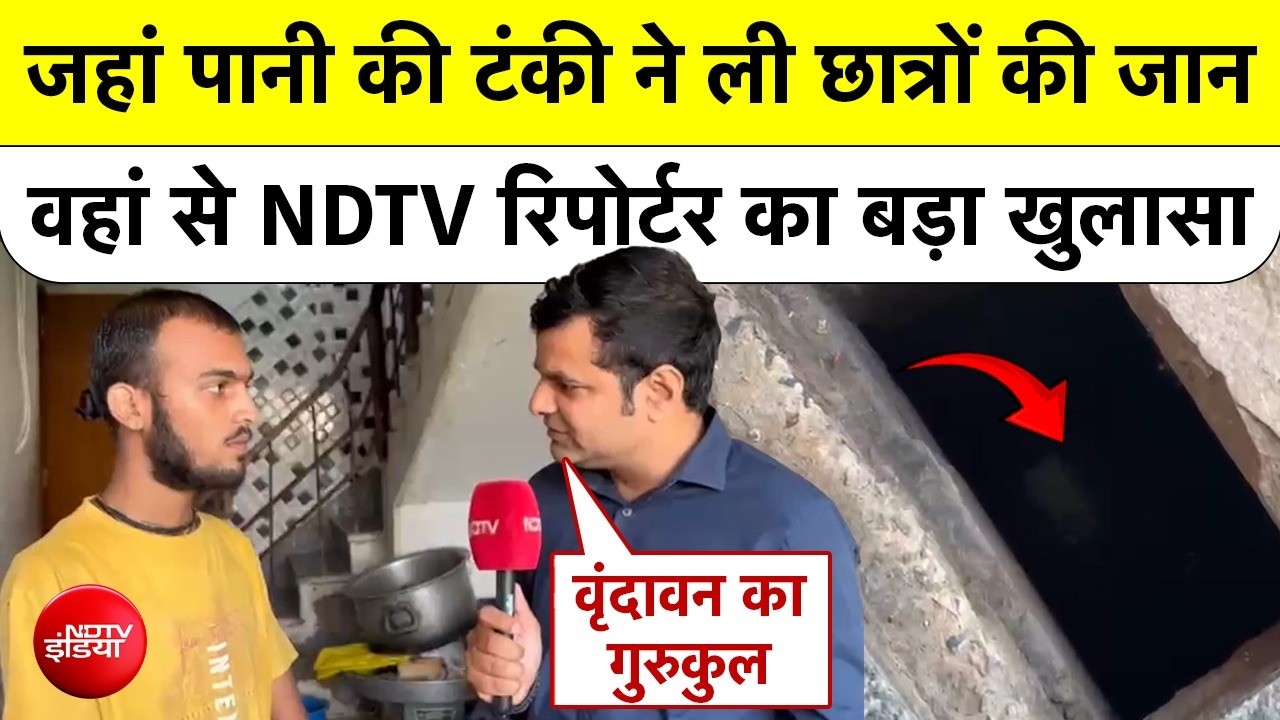 Vrindavan Gurukul Tragedy: पानी की टंकी में 4 छात्रों की मौत, NDTV Reporter का बड़ा खुलासा