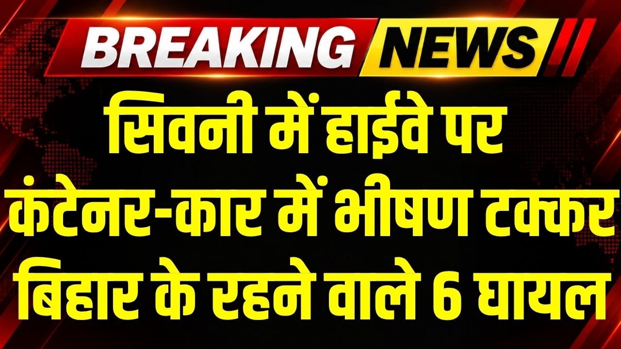 Seoni में Jabalpur जा रही कार की कंटेनर से भिड़ंत, Bihar के रहने वाले 6 घायल । Breaking News