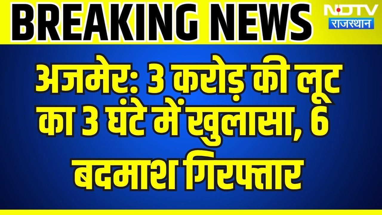 Ajmer: 3 करोड़ की लूट का 3 घंटे में खुलासा, 6 बदमाश गिरफ्तार | Breaking News | Top News