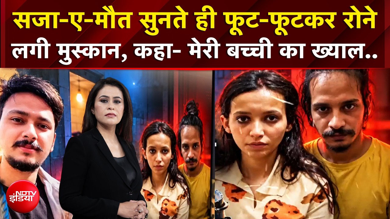 सजा-ए-मौत सुनती ही फूट-फूटकर रोने लगी मुस्कान, कहा मेरी बच्ची का ख्याल..