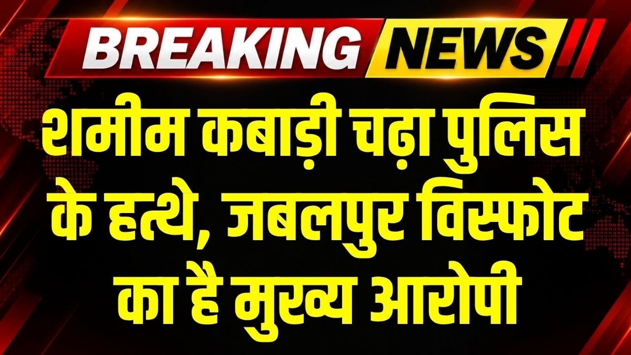 Jabalpur विस्फोट कांड का मुख्य आरोपी Shamim Kabadi गिरफ्तार