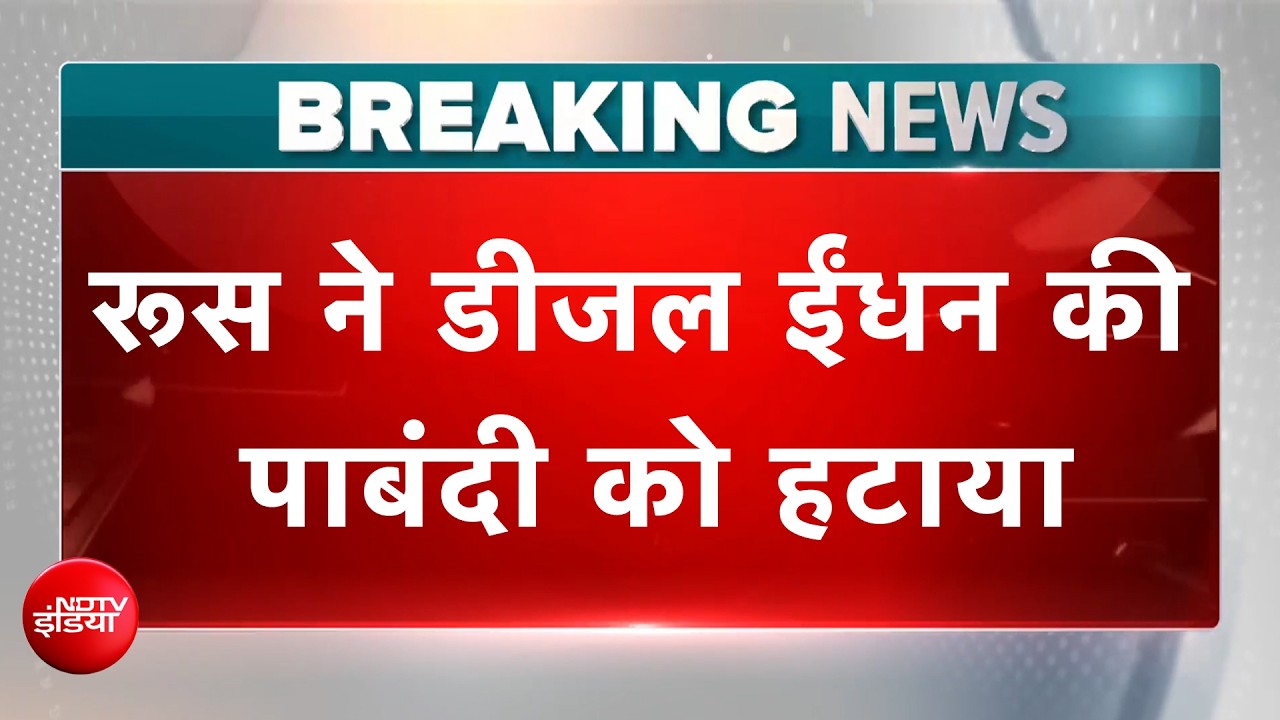 Breaking News: Russia ने डीजल ईंधन की पाबंदी को हटाया