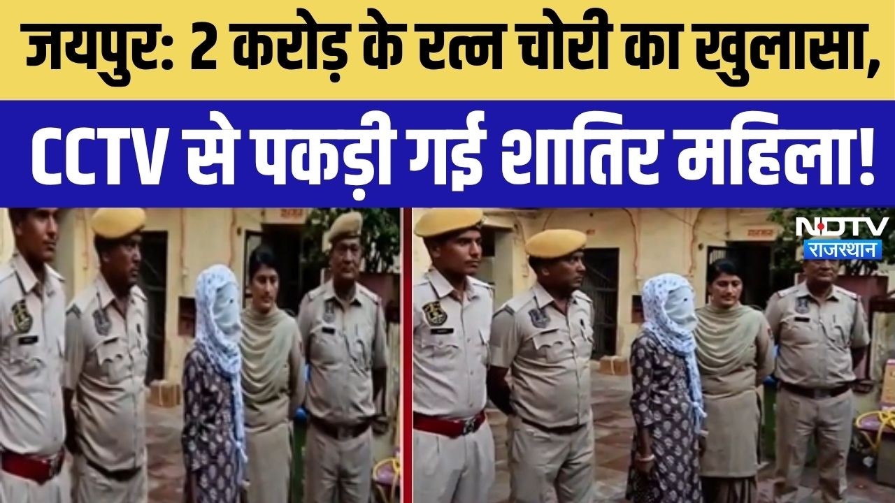 Jaipur Police Action: जयपुर में 2 करोड़ के रत्न चोरी का खुलासा, CCTV से पकड़ी गई शातिर महिला!