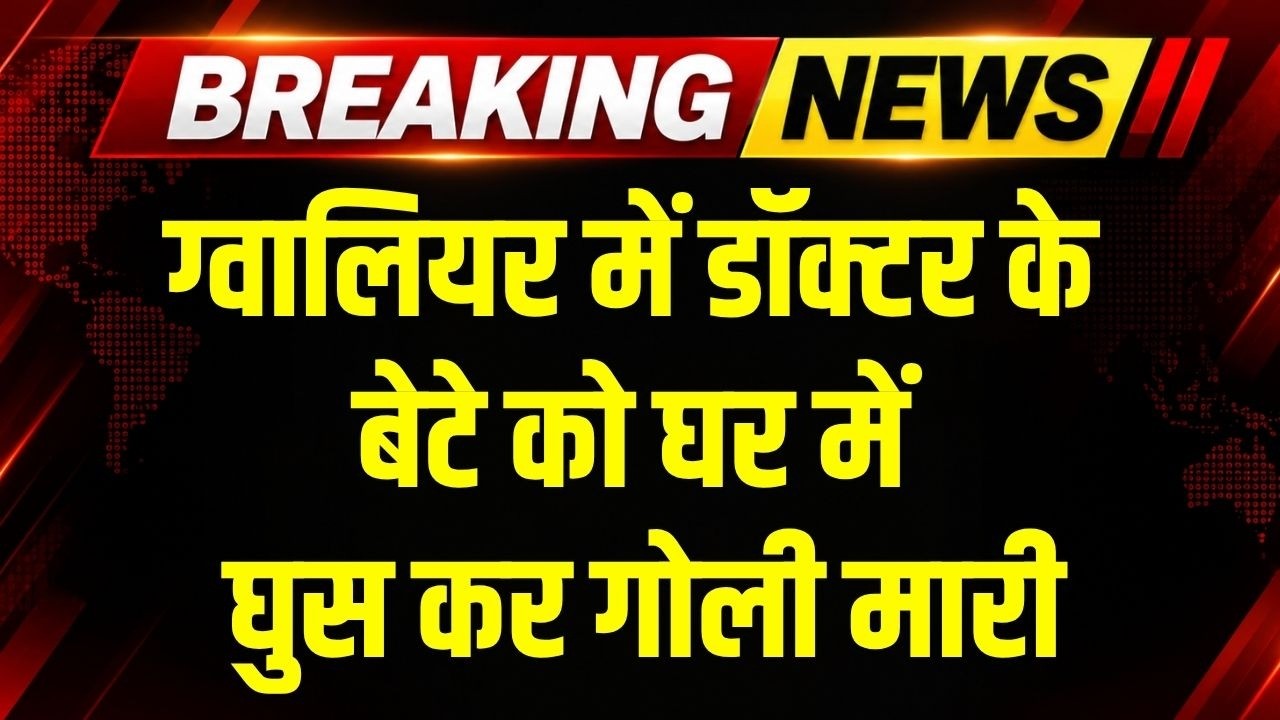 Gwalior Doctor के बेटे को घर में घुस कर मारी गोली