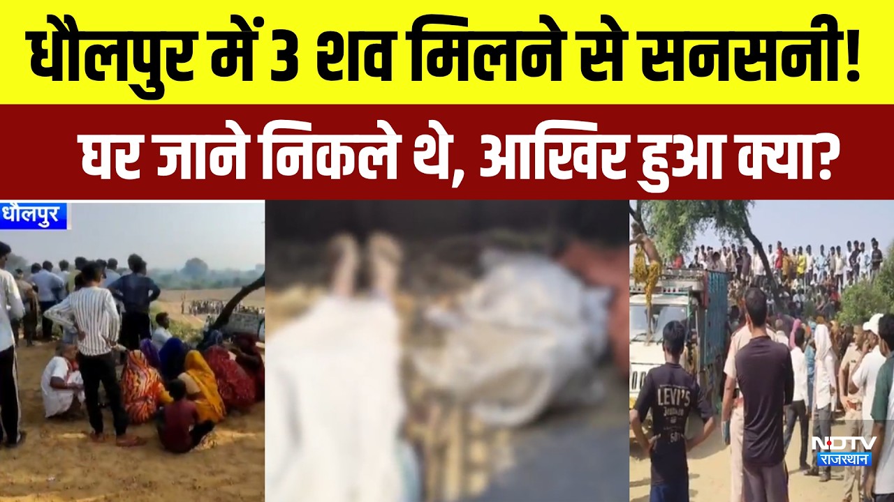 Dholpur crime news: धौलपुर में 3 शव मिलने से सनसनी! घर जाने निकले थे,आखिर हुआ क्या?|Crime