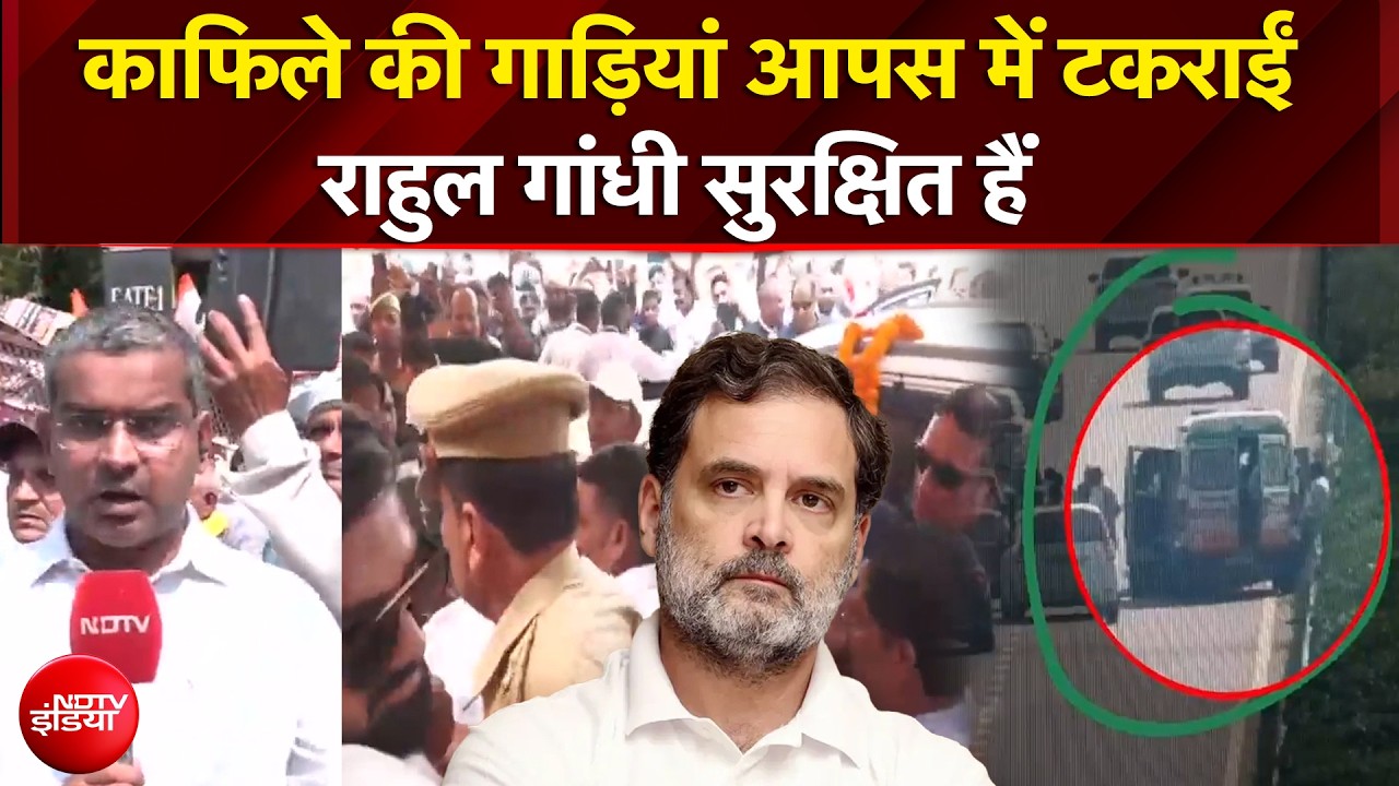काफिले की गाड़ियां आपस में टकराईं,राहुल गांधी सुरक्षित हैं