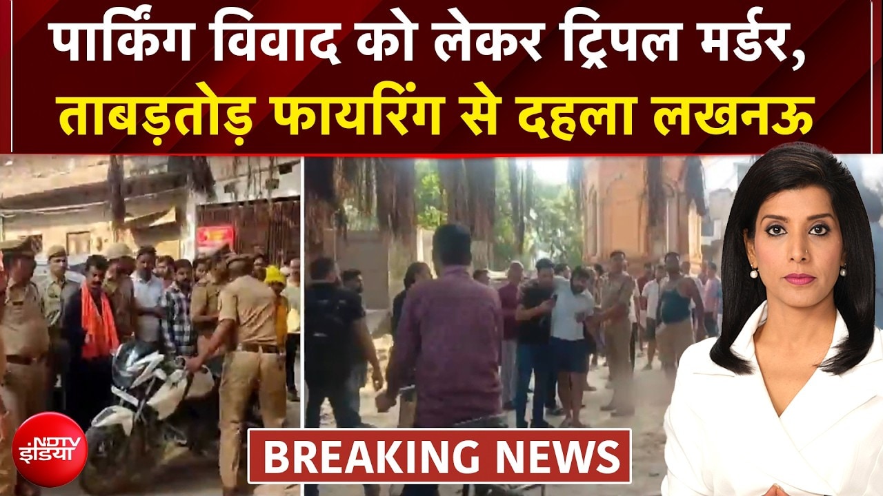 ट्रिपल मर्डर से दहला लखनऊ! पार्किंग विवाद को लेकर ताबड़तोड़ फायरिंग