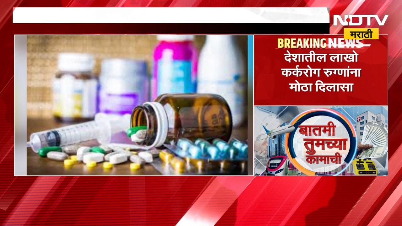 कॅन्सरवरील 543 औषधांच्या दरांमध्ये 80 टक्के कपात ।  पाहा तुमच्या कामाच्या बातम्या