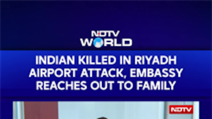 Riyadh Airport Attack | Indian Killed In Riyadh Airport Attack, Embassy Reaches Out To Family