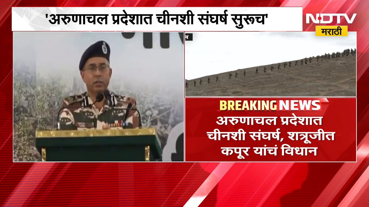 Shatrujeet Kapoor | अरुणाचल प्रदेशात चीनशी संघर्ष सुरुच, ITBP चे शत्रूजीत कपूर यांचं विधान
