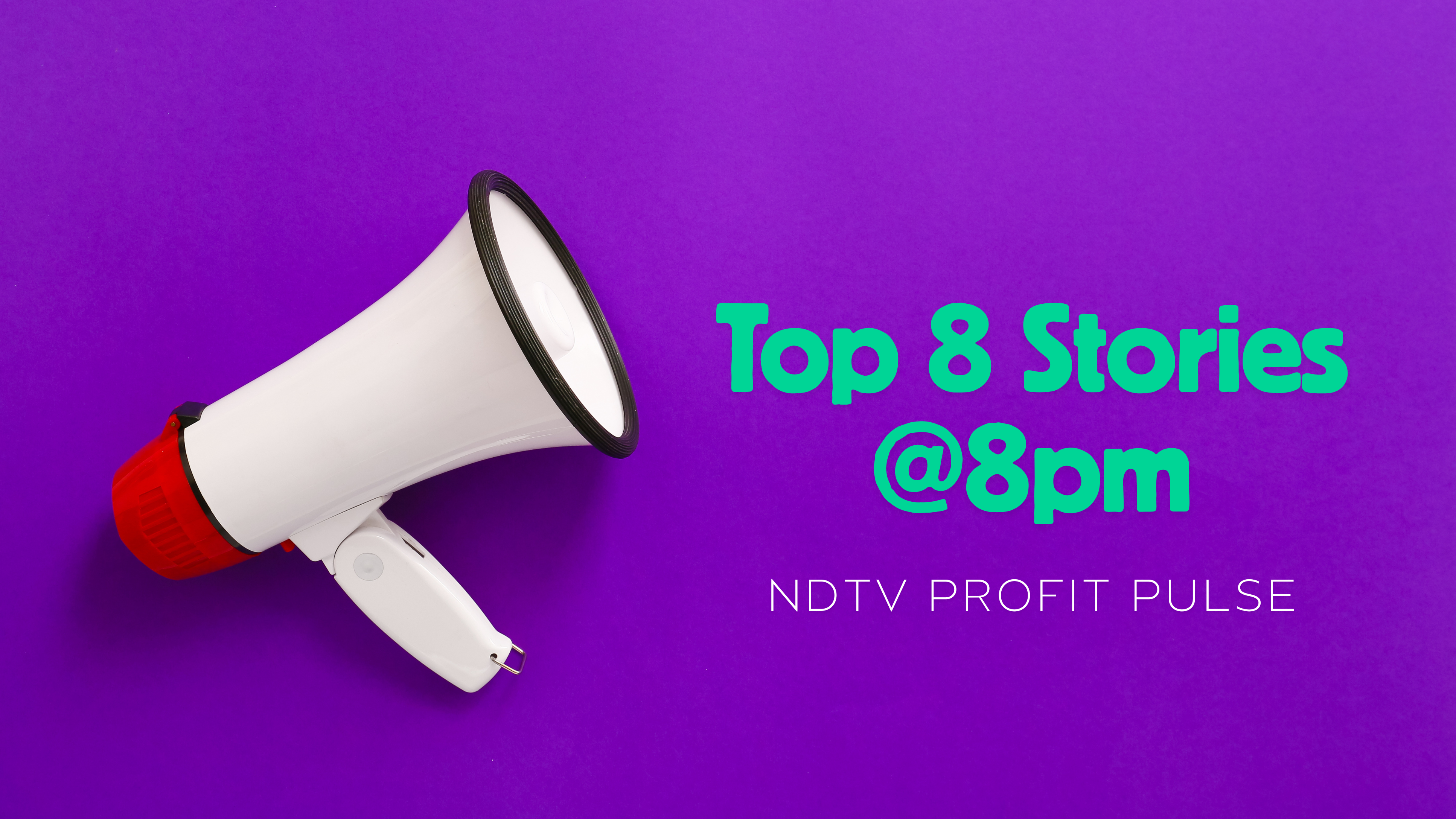 NDTV Profit Pulse on March 28&mdash;Top 8 Stories At 8 P.M. Under 8 Minutes